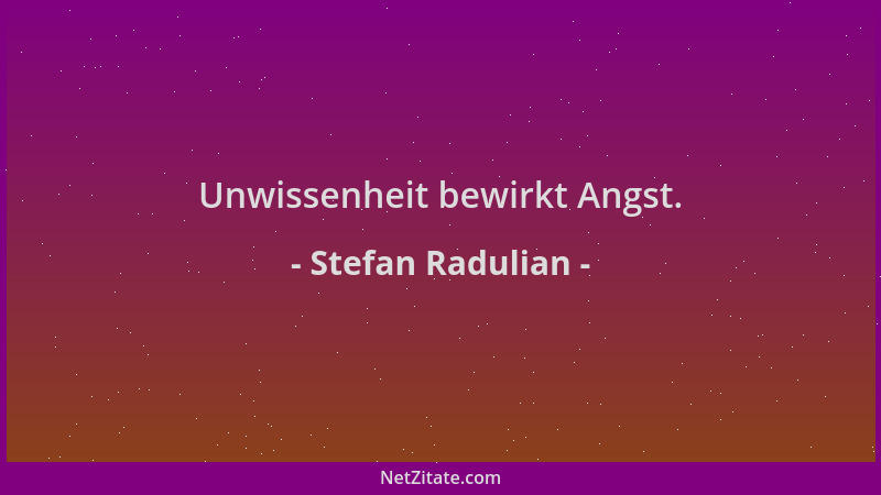 Stefan Radulian - Unwissenheit bewirkt Angst....