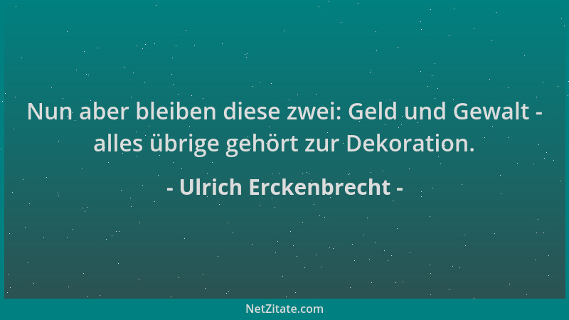 Ulrich Erckenbrecht - Nun aber bleiben diese zwei: Geld und Gewalt - alles übrige gehört zur Dekoration....