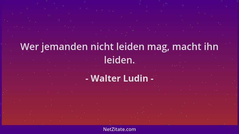 Walter Ludin - Wer jemanden nicht leiden mag, macht ihn leiden....