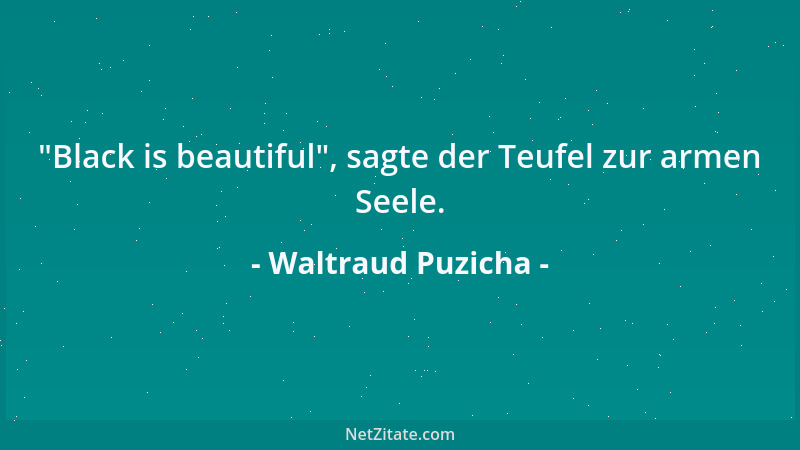 Waltraud Puzicha -  "Black is beautiful ", sagte der Teufel zur armen Seele....