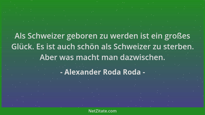 Alexander Roda Roda - Als Schweizer geboren zu werden ist ein großes Glück. Es ist auch schön als Schweizer zu sterben. Abe...