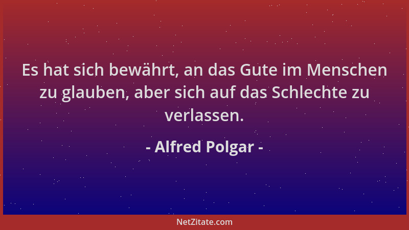 Alfred Polgar - Es hat sich bewährt, an das Gute im Menschen zu glauben, aber sich auf das Schlechte zu verlassen....