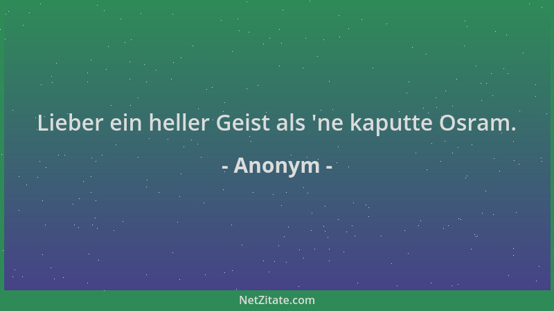 Anonym - Lieber ein heller Geist als  'ne kaputte Osram....