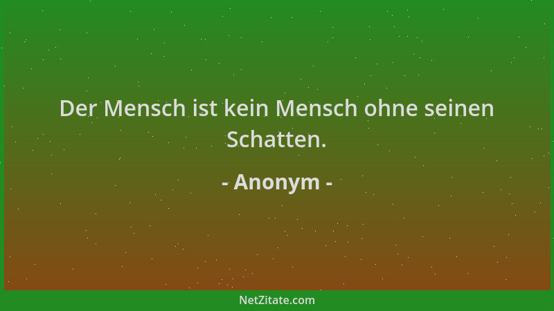Anonym - Der Mensch ist kein Mensch ohne seinen Schatten....