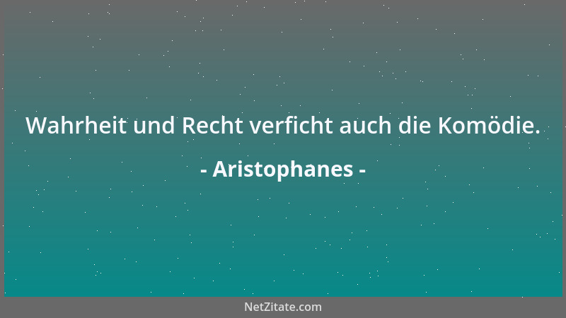 Aristophanes - Wahrheit und Recht verficht auch die Komödie....