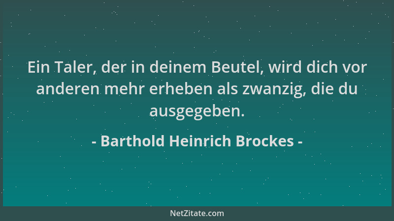 Barthold Heinrich Brockes - Ein Taler, der in deinem Beutel, wird dich vor anderen mehr erheben als zwanzig, die du ausgege...