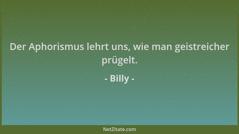 Billy - Der Aphorismus lehrt uns, wie man geistreicher prügelt....