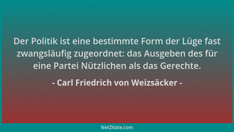 Carl Friedrich von Weizsäcker - Der Politik ist eine bestimmte Form der Lüge fast zwangsläufig zugeordnet: das Ausgeben des...