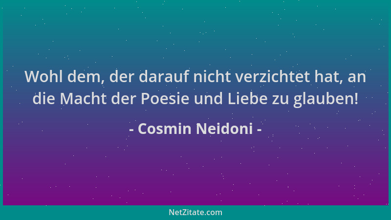 Cosmin Neidoni - Wohl dem, der darauf nicht verzichtet hat, an die Macht der Poesie und Liebe zu glauben!...