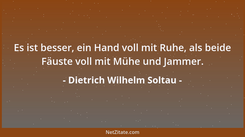 Dietrich Wilhelm Soltau - Es ist besser, ein Hand voll mit Ruhe, als beide Fäuste voll mit Mühe und Jammer....