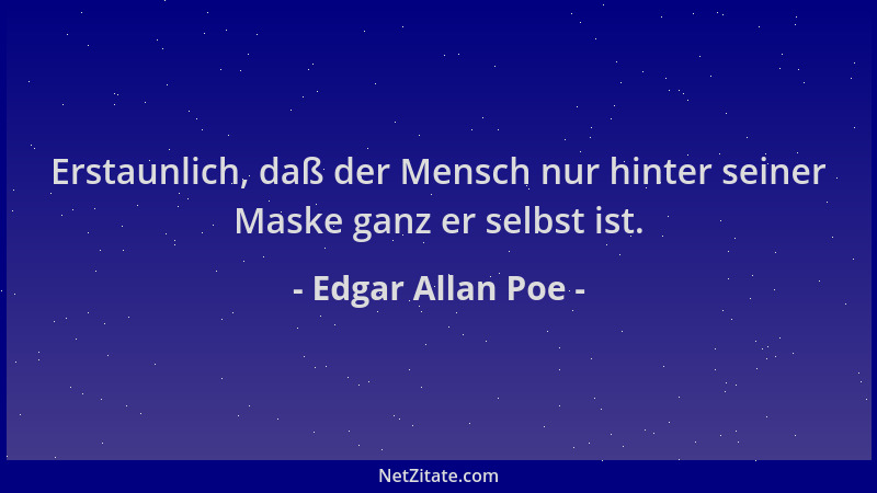 Edgar Allan Poe - Erstaunlich, daß der Mensch nur hinter seiner Maske ganz er selbst ist....