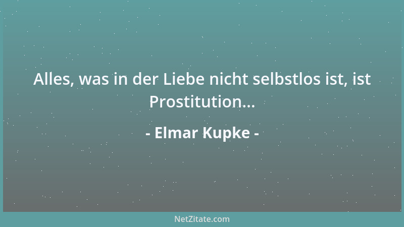 Elmar Kupke - Alles, was in der Liebe nicht selbstlos ist, ist Prostitution......