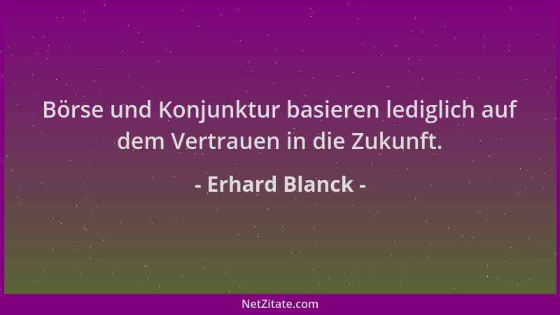 Erhard Blanck - Börse und Konjunktur basieren lediglich auf dem Vertrauen in die Zukunft....