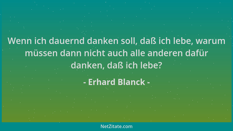 Erhard Blanck - Wenn ich dauernd danken soll, daß ich lebe, warum müssen dann nicht auch alle anderen dafür danken, daß ich...