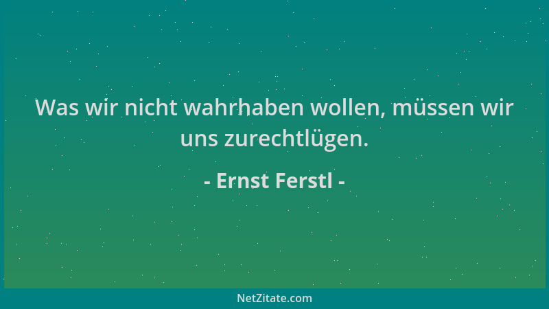 Ernst Ferstl - Was wir nicht wahrhaben wollen, müssen wir uns zurechtlügen....