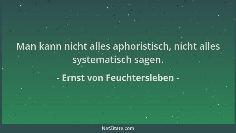 Ernst von Feuchtersleben - Man kann nicht alles aphoristisch, nicht alles systematisch sagen....