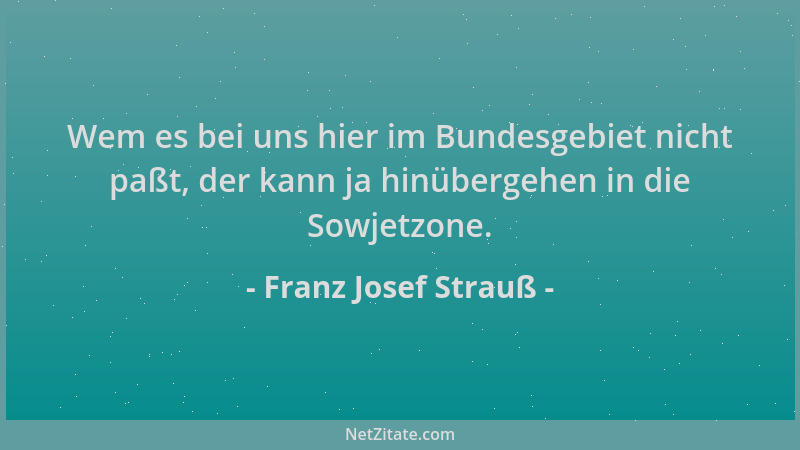 Franz Josef Strauß - Wem es bei uns hier im Bundesgebiet nicht paßt, der kann ja hinübergehen in die Sowjetzone....