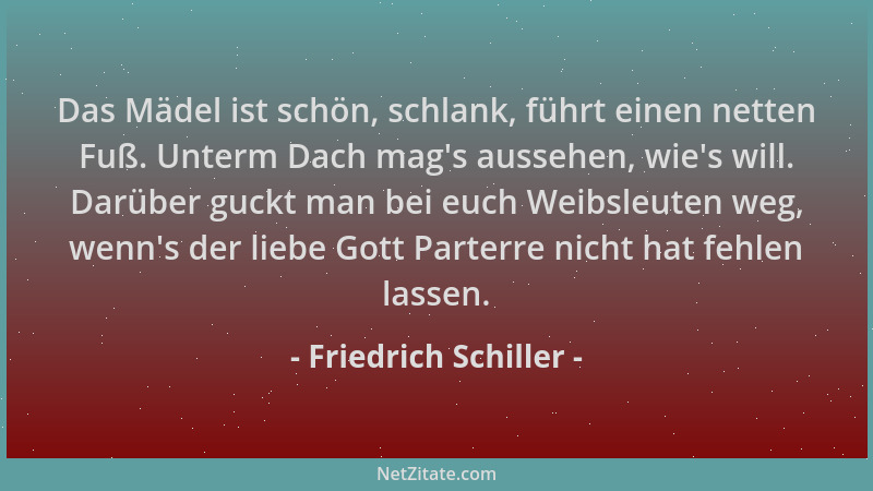 Friedrich Schiller - Das Mädel ist schön, schlank, führt einen netten Fuß. Unterm Dach mag 's aussehen, wie 's will. Darüber...