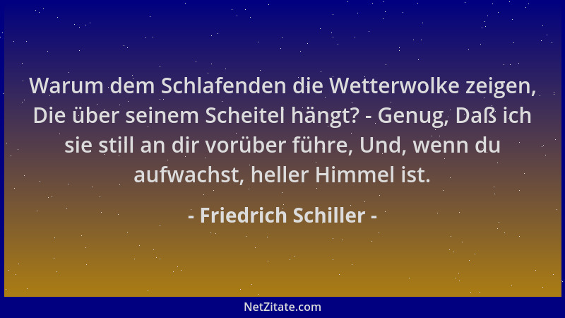Friedrich Schiller - Warum dem Schlafenden die Wetterwolke zeigen, Die über seinem Scheitel hängt? - Genug, Daß ich sie sti...