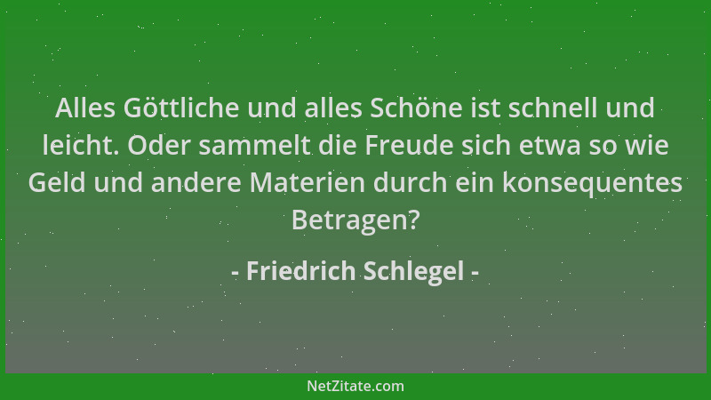 Friedrich Schlegel - Alles Göttliche und alles Schöne ist schnell und leicht. Oder sammelt die Freude sich etwa so wie Geld...