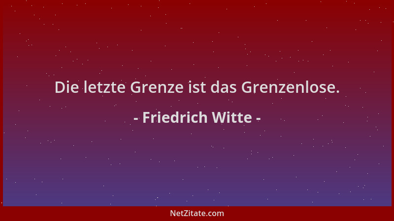 Friedrich Witte - Die letzte Grenze ist das Grenzenlose....