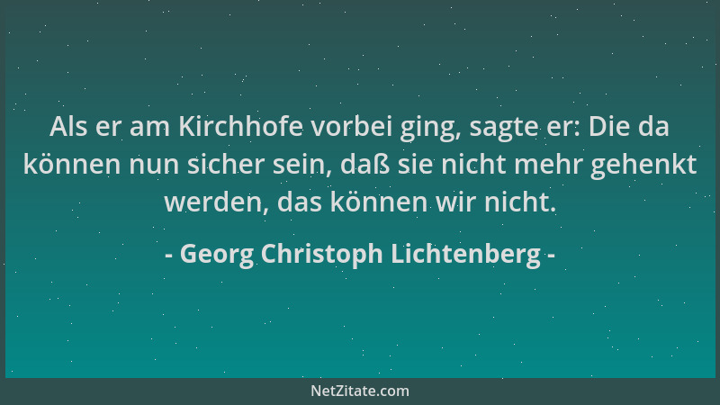 Georg Christoph Lichtenberg - Als er am Kirchhofe vorbei ging, sagte er: Die da können nun sicher sein, daß sie nicht mehr...