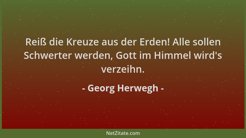 Georg Herwegh - Reiß die Kreuze aus der Erden! Alle sollen Schwerter werden, Gott im Himmel wird 's verzeihn....