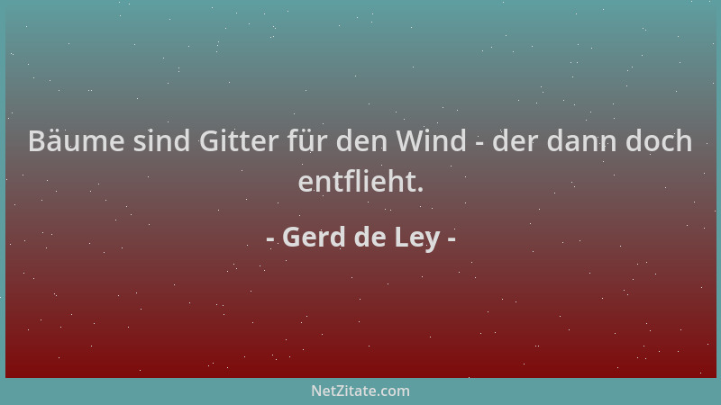 Gerd de Ley - Bäume sind Gitter für den Wind - der dann doch entflieht....