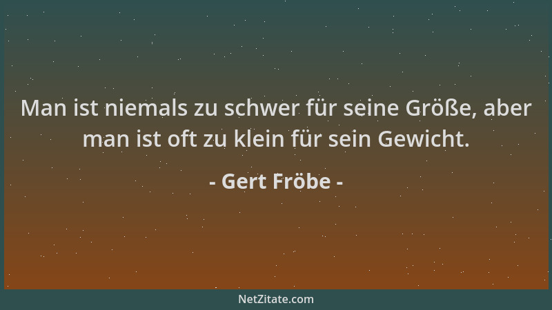 Gert Fröbe - Man ist niemals zu schwer für seine Größe, aber man ist oft zu klein für sein Gewicht....