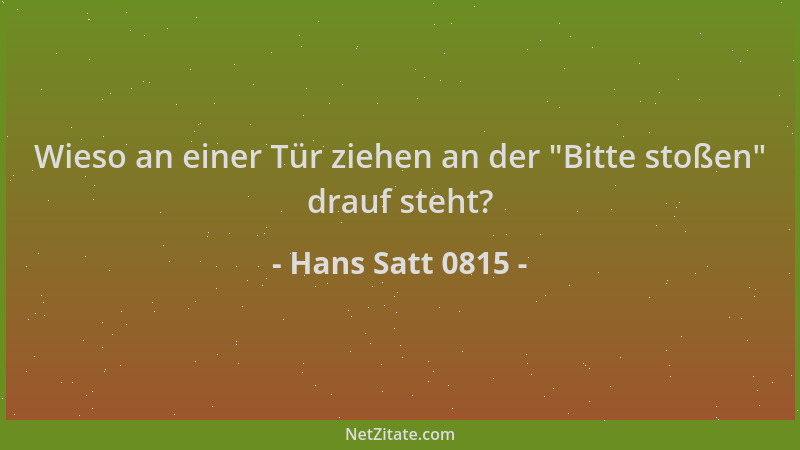 Hans Satt 0815 - Wieso an einer Tür ziehen an der  "Bitte stoßen " drauf steht?...