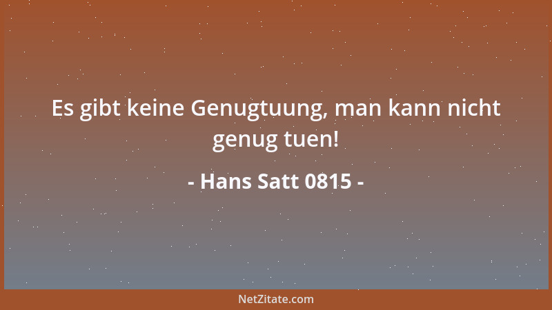 Hans Satt 0815 - Es gibt keine Genugtuung, man kann nicht genug tuen!...