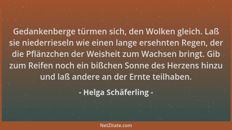 Helga Schäferling - Gedankenberge türmen sich, den Wolken gleich. Laß sie niederrieseln wie einen lange ersehnten Regen, de...