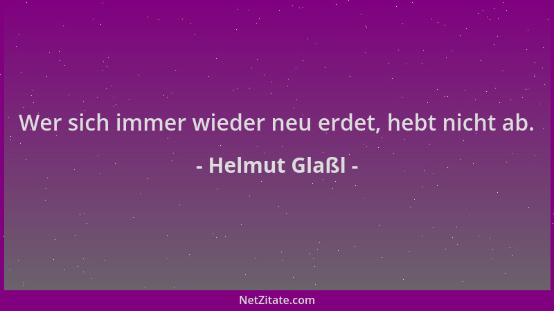 Helmut Glaßl - Wer sich immer wieder neu erdet, hebt nicht ab....