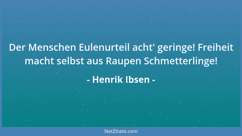 Henrik Ibsen - Der Menschen Eulenurteil acht ' geringe! Freiheit macht selbst aus Raupen Schmetterlinge!...