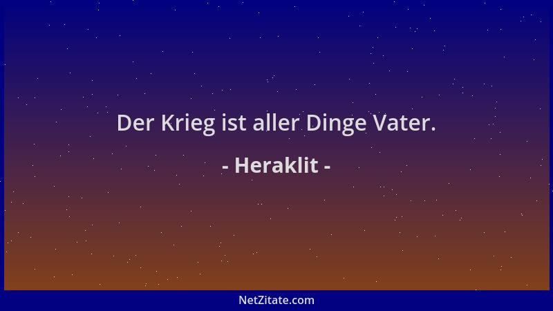 Heraklit - Der Krieg ist aller Dinge Vater....