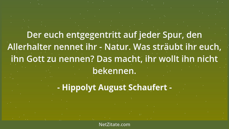 Hippolyt August Schaufert - Der euch entgegentritt auf jeder Spur, den Allerhalter nennet ihr - Natur. Was sträubt ihr euch...
