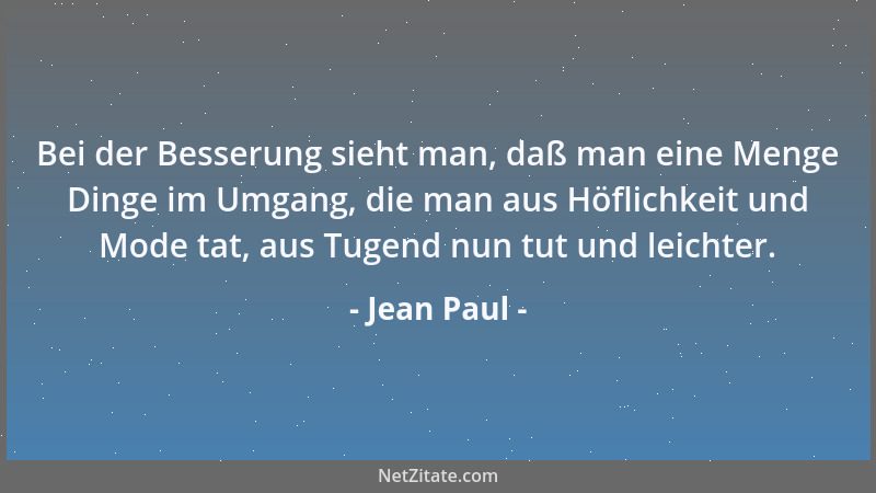 Jean Paul - Bei der Besserung sieht man, daß man eine Menge Dinge im Umgang, die man aus Höflichkeit und Mode tat, aus Tuge...
