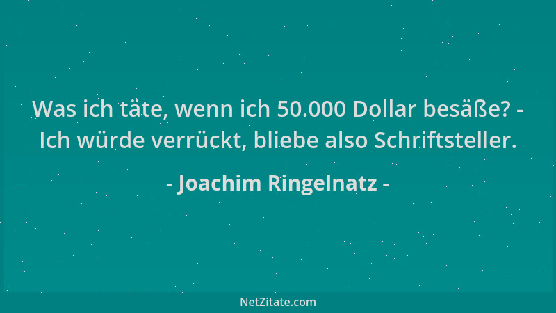 Joachim Ringelnatz - Was ich täte, wenn ich 50.000 Dollar besäße? - Ich würde verrückt, bliebe also Schriftsteller....