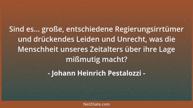 Johann Heinrich Pestalozzi - Sind es... große, entschiedene Regierungsirrtümer und drückendes Leiden und Unrecht, was die M...
