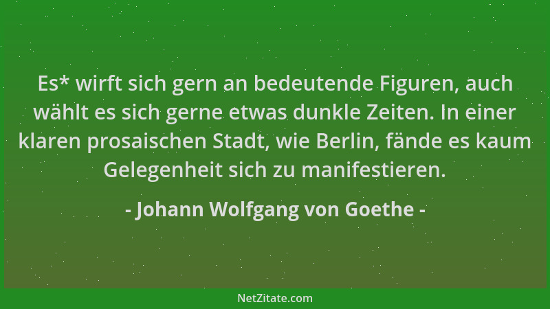 Johann Wolfgang von Goethe - Es* wirft sich gern an bedeutende Figuren, auch wählt es sich gerne etwas dunkle Zeiten. In ei...