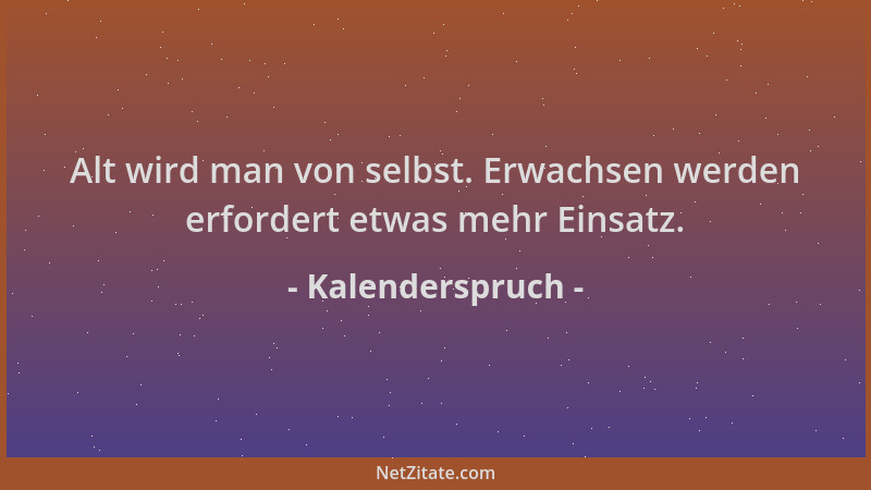 Kalenderspruch - Alt wird man von selbst. Erwachsen werden erfordert etwas mehr Einsatz....
