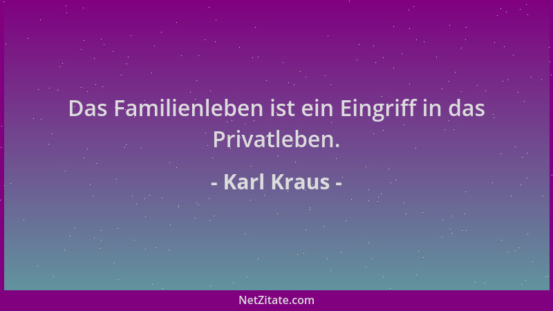 Karl Kraus - Das Familienleben ist ein Eingriff in das Privatleben....