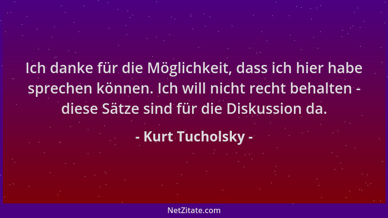 Kurt Tucholsky - Ich danke für die Möglichkeit, dass ich hier habe sprechen können. Ich will nicht recht behalten - diese S...