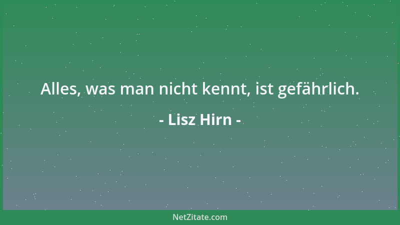 Lisz Hirn - Alles, was man nicht kennt, ist gefährlich....