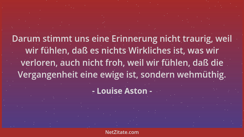 Louise Aston - Darum stimmt uns eine Erinnerung nicht traurig, weil wir fühlen, daß es nichts Wirkliches ist, was wir verlo...