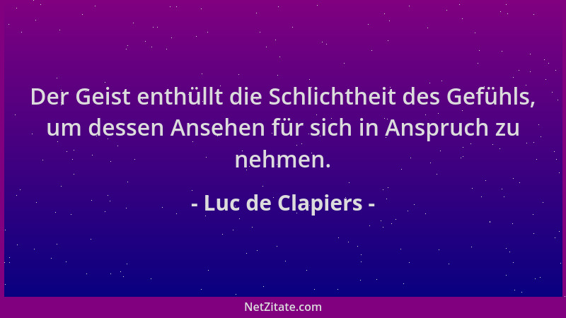 Luc de Clapiers - Der Geist enthüllt die Schlichtheit des Gefühls, um dessen Ansehen für sich in Anspruch zu nehmen....