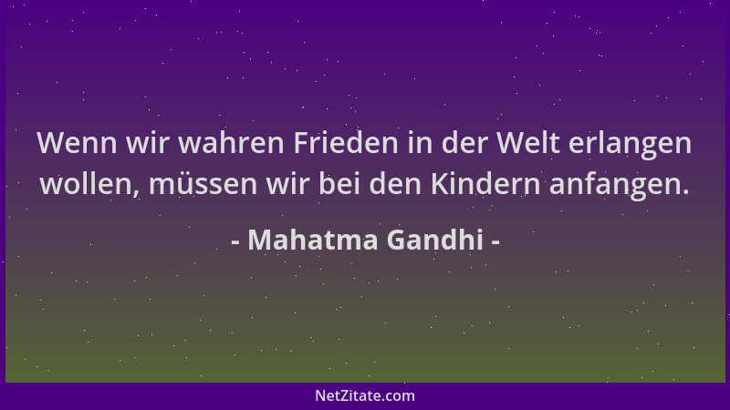 Mahatma Gandhi - Wenn wir wahren Frieden in der Welt erlangen wollen, müssen wir bei den Kindern anfangen....