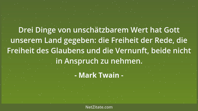 Mark Twain - Drei Dinge von unschätzbarem Wert hat Gott unserem Land gegeben: die Freiheit der Rede, die Freiheit des Glaub...