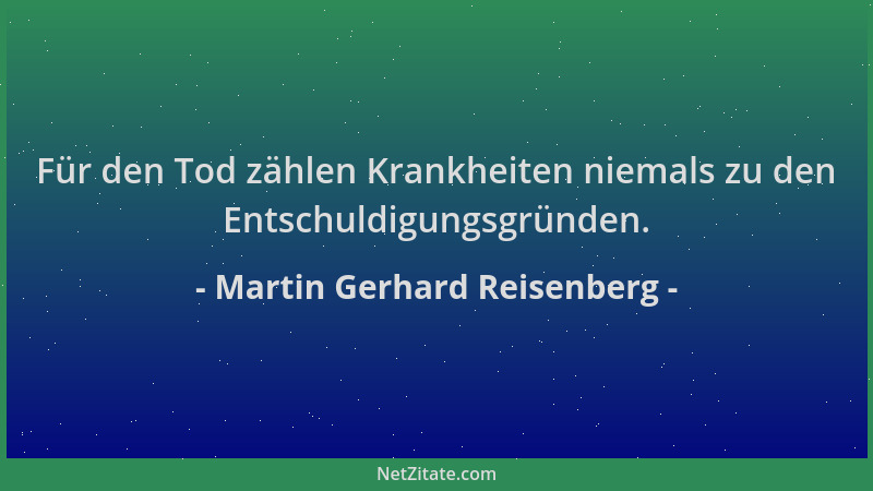 Martin Gerhard Reisenberg - Für den Tod zählen Krankheiten niemals zu den Entschuldigungsgründen....