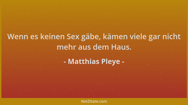 Matthias Pleye - Wenn es keinen Sex gäbe, kämen viele gar nicht mehr aus dem Haus....
